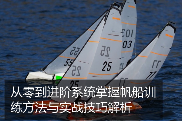 从零到进阶系统掌握帆船训练方法与实战技巧解析