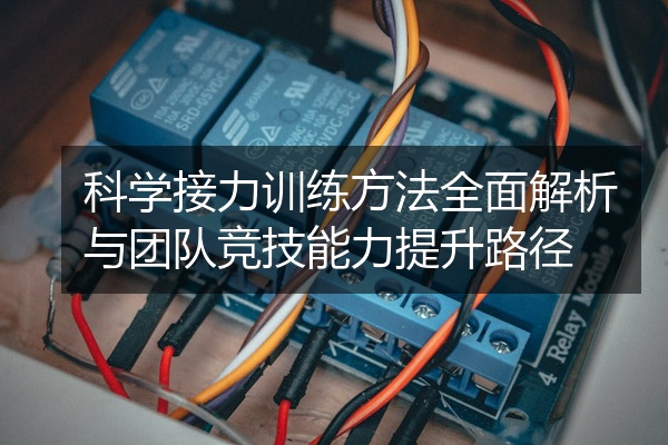 科学接力训练方法全面解析与团队竞技能力提升路径