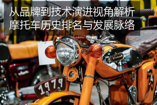 从品牌到技术演进视角解析摩托车历史排名与发展脉络