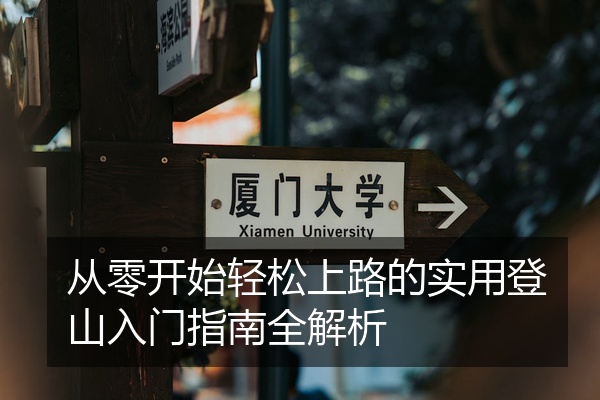 从零开始轻松上路的实用登山入门指南全解析
