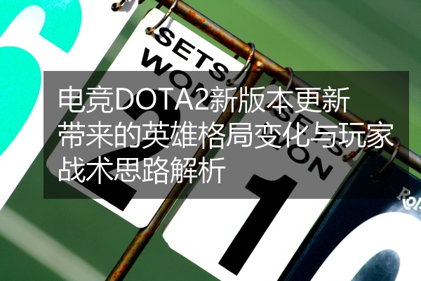 电竞DOTA2新版本更新带来的英雄格局变化与玩家战术思路解析