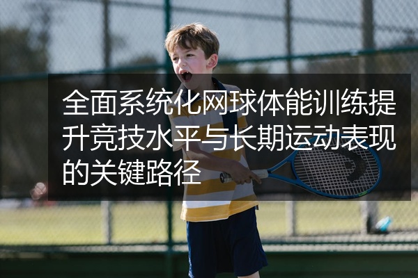 全面系统化网球体能训练提升竞技水平与长期运动表现的关键路径