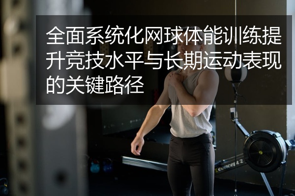 全面系统化网球体能训练提升竞技水平与长期运动表现的关键路径