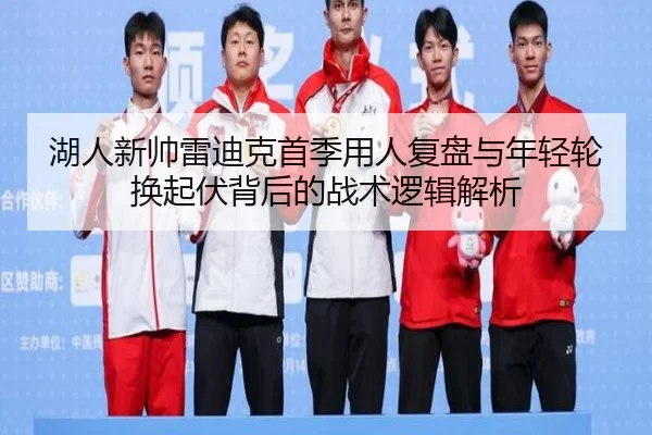 湖人新帅雷迪克首季用人复盘与年轻轮换起伏背后的战术逻辑解析