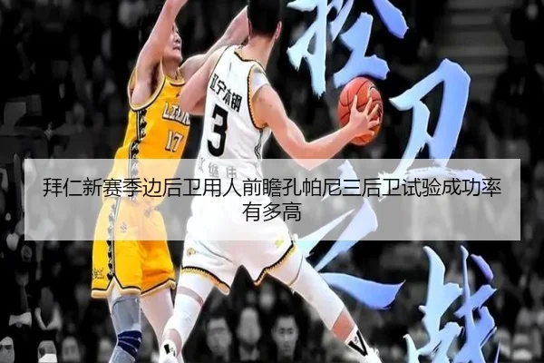 拜仁新赛季边后卫用人前瞻孔帕尼三后卫试验成功率有多高（leyu app）